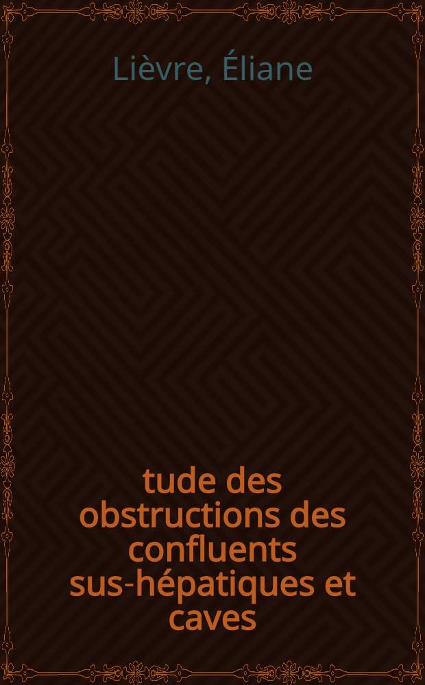 Étude des obstructions des confluents sus-hépatiques et caves : Thèse pour le doctorat en méd. ..