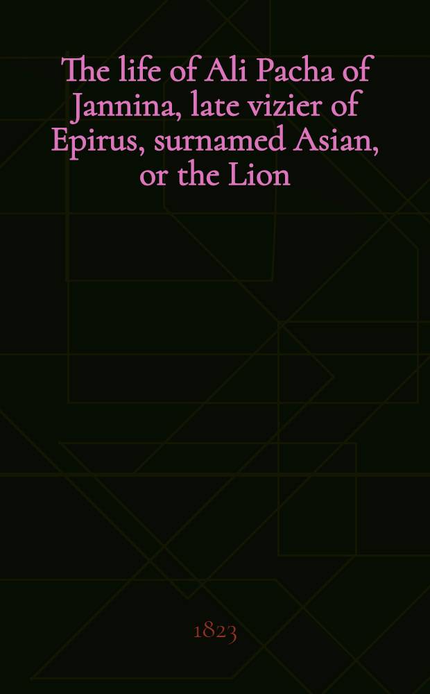 The life of Ali Pacha of Jannina, late vizier of Epirus, surnamed Asian, or the Lion : Incl. a compendious history of modern Greece