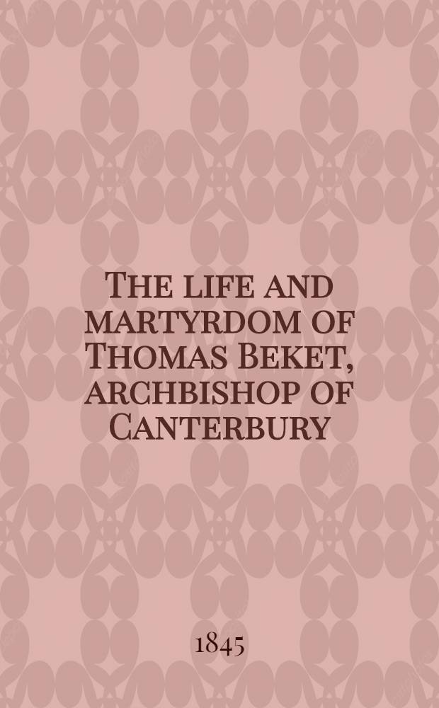 The life and martyrdom of Thomas Beket, archbishop of Canterbury : From the series, of lives and legends now proved to have been composed by Robert of Gloucester