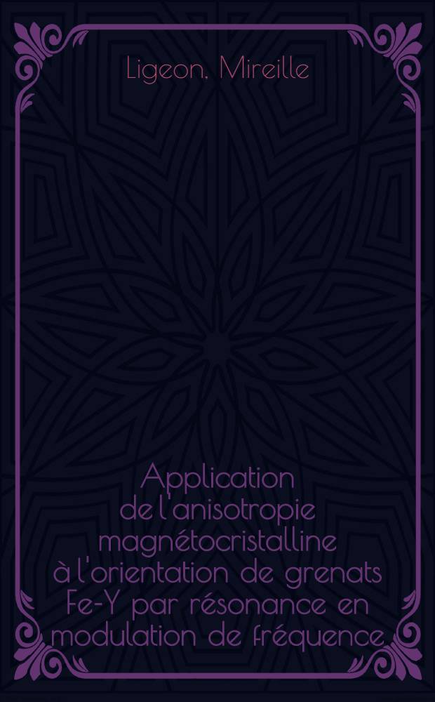 Application de l'anisotropie magnétocristalline à l'orientation de grenats Fe-Y par résonance en modulation de fréquence : Thèse présentée à la Faculté des sciences de l'Univ. de Grenoble ..