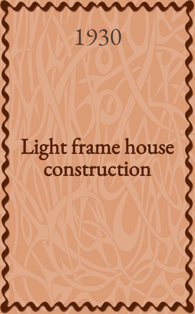 Light frame house construction : Technical information for the use of apprentice and journeyman carpenters : 1930-1931