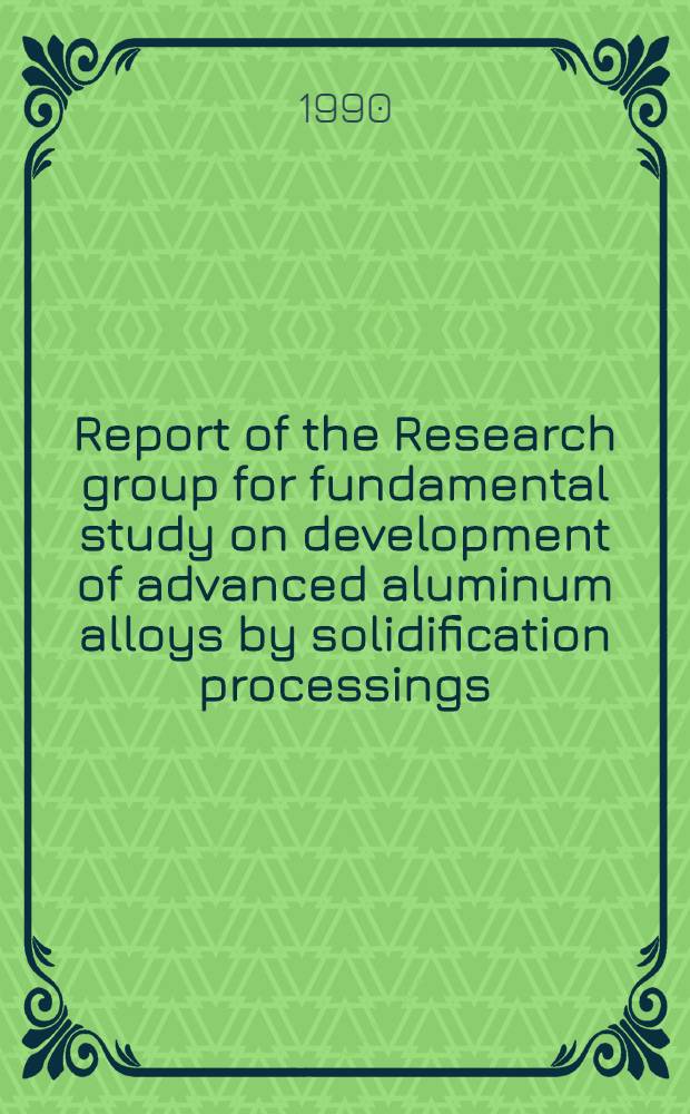 Report of the Research group for fundamental study on development of advanced aluminum alloys by solidification processings