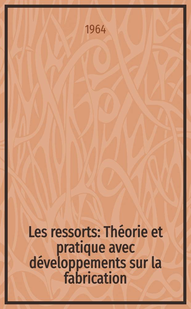 Les ressorts : Théorie et pratique avec développements sur la fabrication