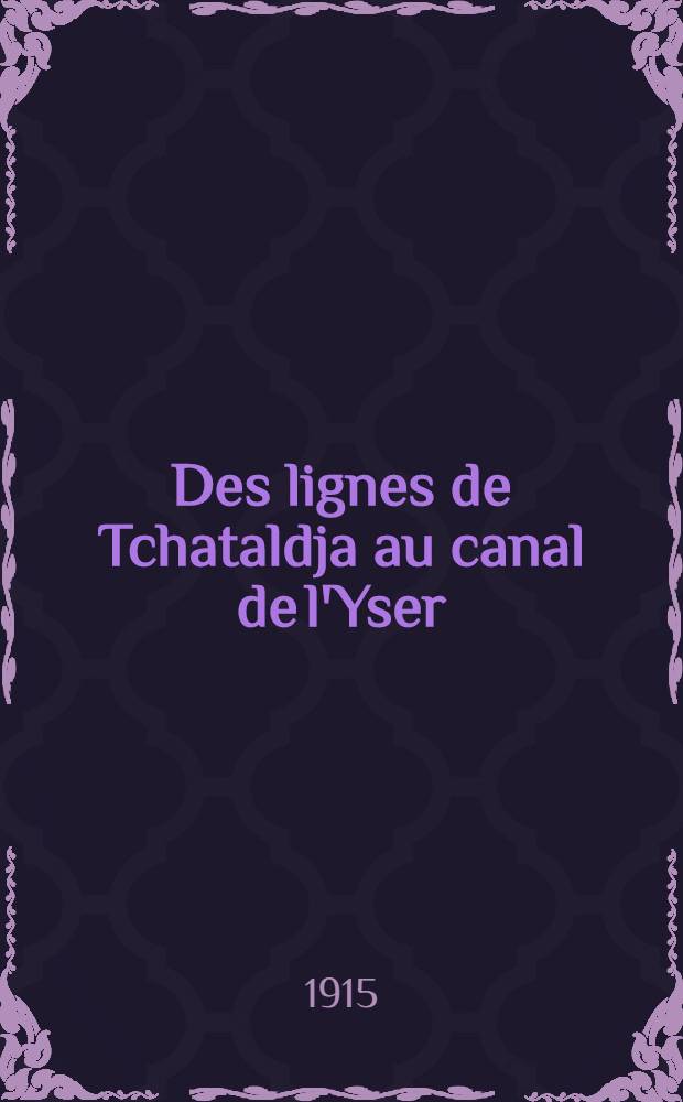 Des lignes de Tchataldja au canal de l'Yser : Kirkilissé - Charleroi - Lule-Burgas - La Marne - Tchataldja - Les Flandres
