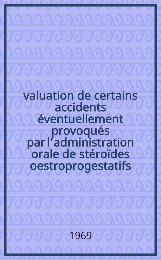 Évaluation de certains accidents éventuellement provoqués par l'administration orale de stéroïdes oestroprogestatifs : Thèse ..