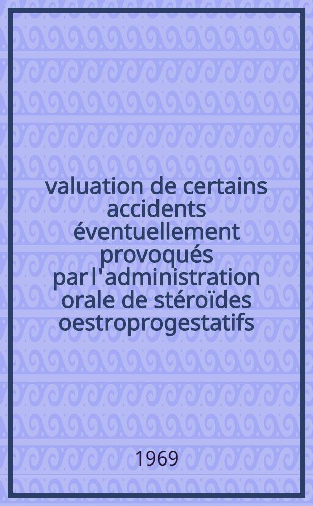 Évaluation de certains accidents éventuellement provoqués par l'administration orale de stéroïdes oestroprogestatifs : Thèse ..