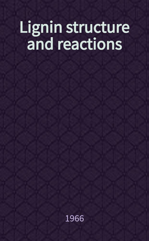 Lignin structure and reactions : A Symposium spons. by the Division of cellulose, wood, and fiber chemistry at the 150th Meeting of the Amer. chemical soc., Atlantic City (N. J.), Sept. 13-14, 1965