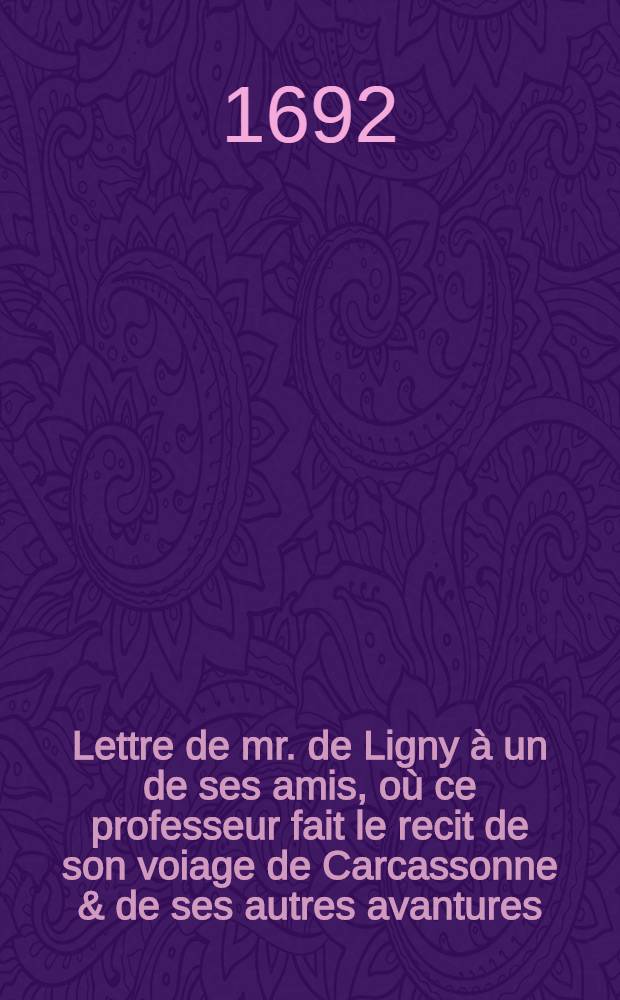 Lettre de mr. de Ligny à un de ses amis, où ce professeur fait le recit de son voiage de Carcassonne & de ses autres avantures