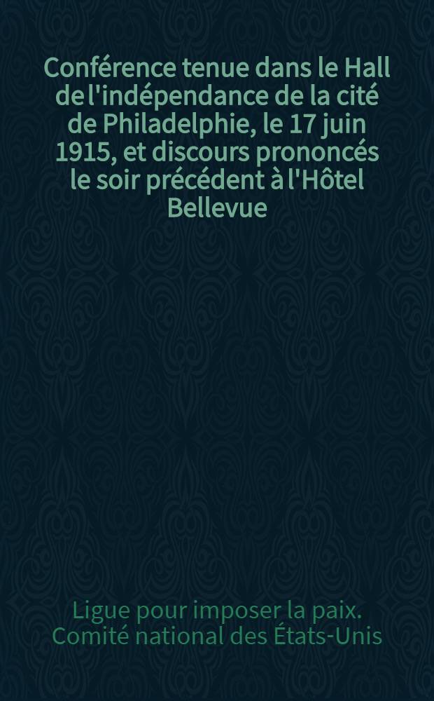 Conférence tenue dans le Hall de l'indépendance de la cité de Philadelphie, le 17 juin 1915, et discours prononcés le soir précédent à l'Hôtel Bellevue - Stratford : Suivi de quelques autres discours et documents