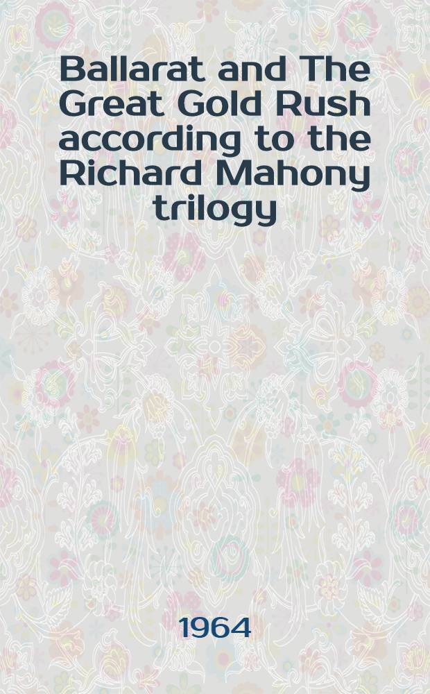 Ballarat and The Great Gold Rush according to the Richard Mahony trilogy : A study in the literary use of sources