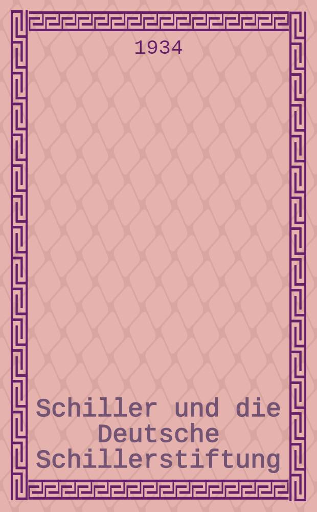 Schiller und die Deutsche Schillerstiftung : Festvortrag zur Feler des 75 jährigen Jubiläums der Deutschen Schillerstiftung ... au Weimar am 11. Nov. 1934 gehalten