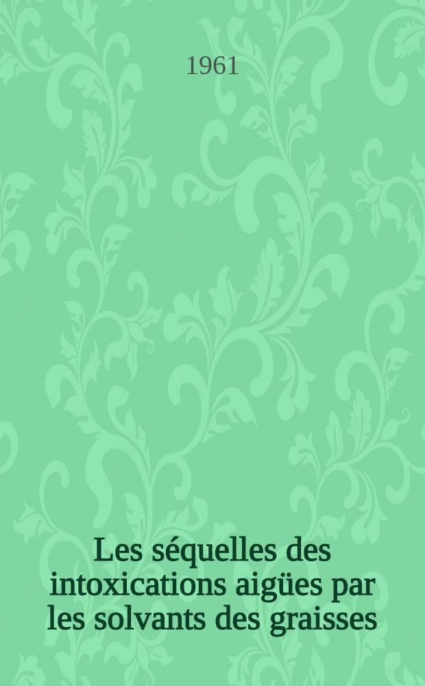 Les séquelles des intoxications aigües par les solvants des graisses : Étude clinique et électro-encéphalographique chez l'homme et chez l'animal : Thèse ..