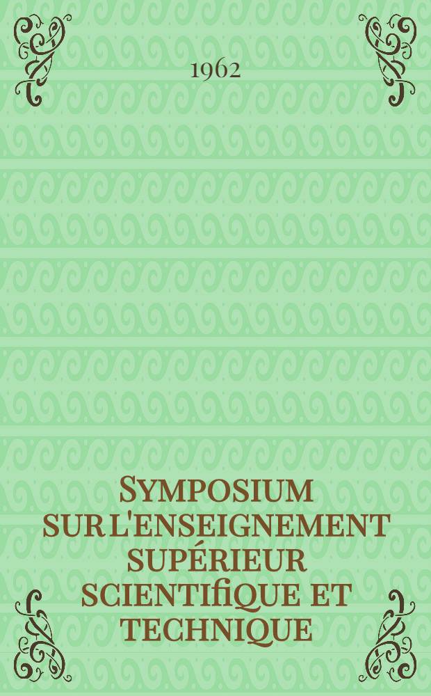 Symposium sur l'enseignement supérieur scientifique et technique : Rapport
