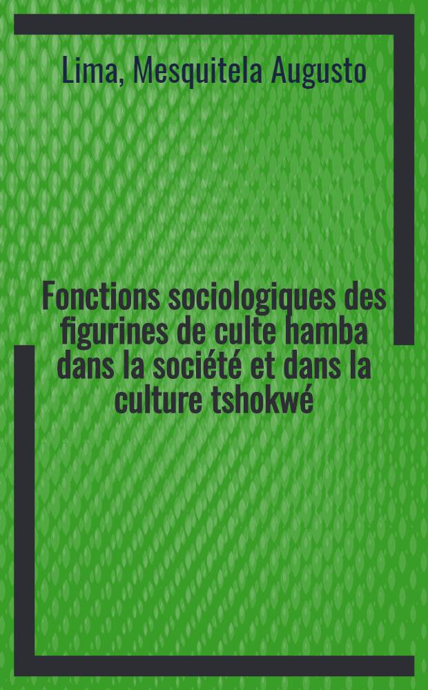 Fonctions sociologiques des figurines de culte hamba dans la société et dans la culture tshokwé (Angola) : Thèse ... soutenue à la Fac. des lettres et des sciences humaines de l;Univ. de Paris (Sorbonne ...)