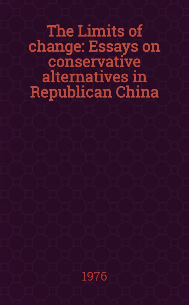 The Limits of change : Essays on conservative alternatives in Republican China