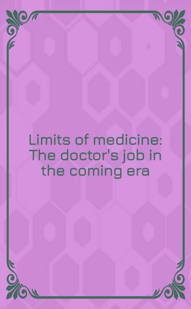 Limits of medicine : The doctor's job in the coming era : Proc. of the Totts Gap colloquium on the limits of medicine "The doctor's job in the coming era", held in Totts Gap, Pennsylvania, June 10-12, 1976