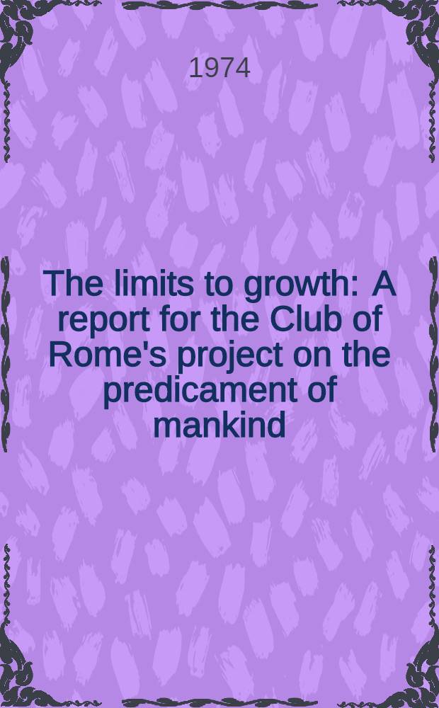 The limits to growth : A report for the Club of Rome's project on the predicament of mankind