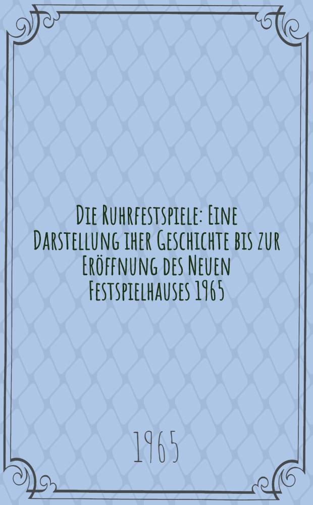 Die Ruhrfestspiele : Eine Darstellung iher Geschichte bis zur Er&ouml;ffnung des Neuen Festspielhauses 1965 : Inaug.-Diss. ... der Philos. Fakult&auml;t der Univ. K&ouml;ln
