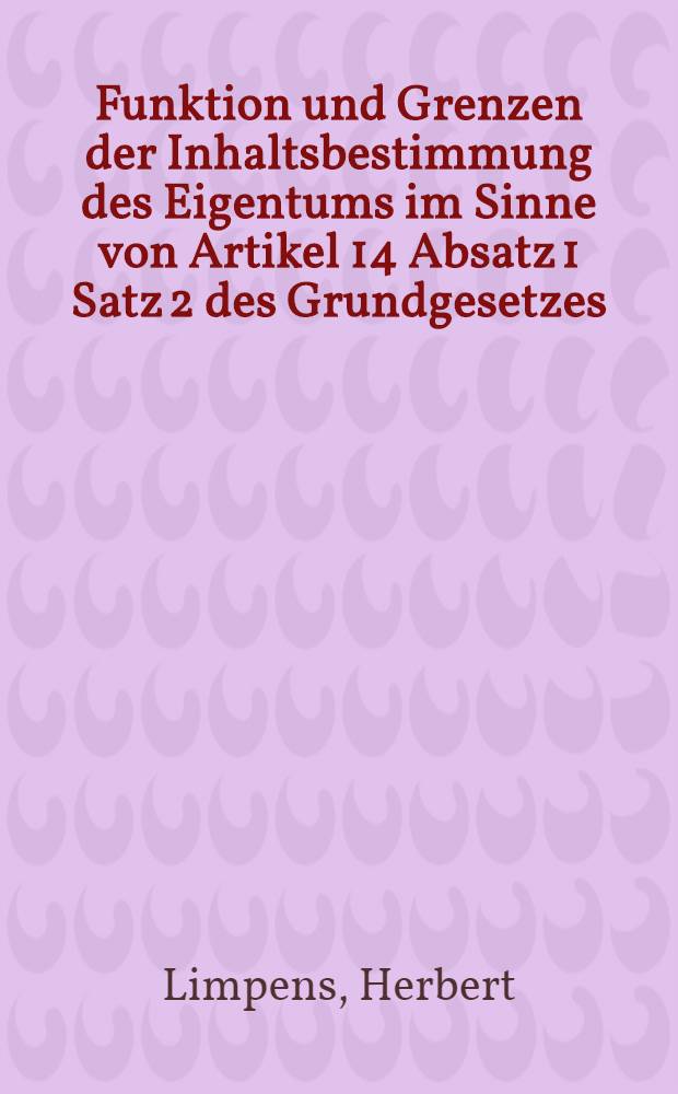 Funktion und Grenzen der Inhaltsbestimmung des Eigentums im Sinne von Artikel 14 Absatz 1 Satz 2 des Grundgesetzes : Versuch einer systemgerechten Einordnung dieses Gesetzgebungsvorbehaltes in Eigentumsverfassung und Grundrechtsteil : Inaug.-Diss. ... einer ... Rechtswiss. Fak. der zu Köln