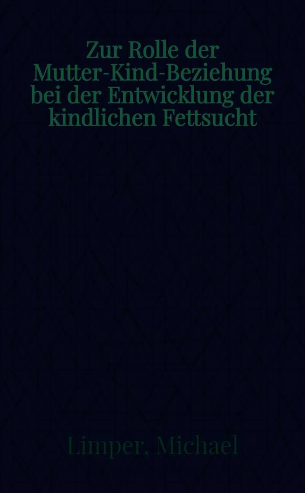 Zur Rolle der Mutter-Kind-Beziehung bei der Entwicklung der kindlichen Fettsucht : Inaug.-Diss