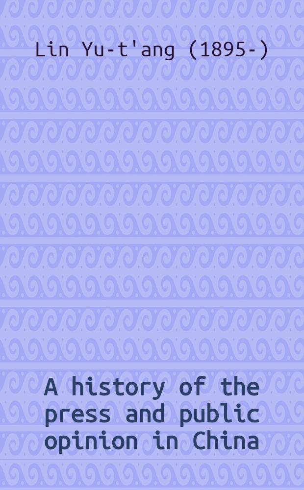 A history of the press and public opinion in China : A report in the International research series of the Institute of pacific relations