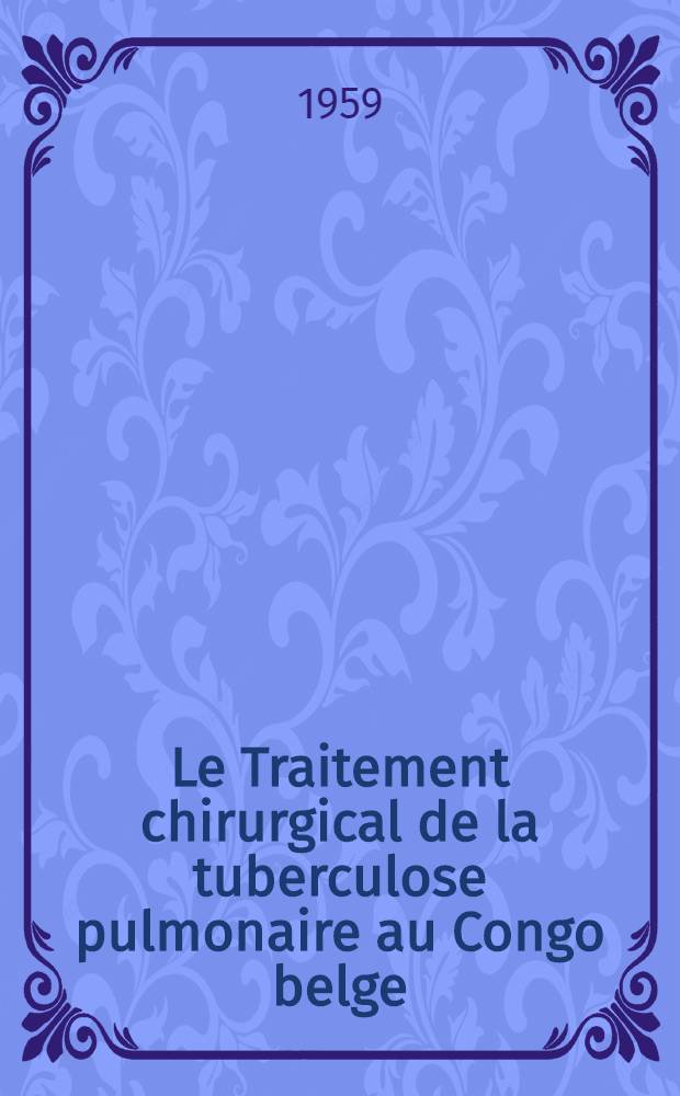 Le Traitement chirurgical de la tuberculose pulmonaire au Congo belge