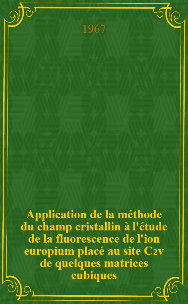 Application de la méthode du champ cristallin à l'étude de la fluorescence de l'ion europium placé au site C₂v de quelques matrices cubiques: 1-re thèse; Propositions données par la Faculté: 2-e thèse: Thèses présentées à la Faculté des sciences de l'Univ. de Lyon ... / par Christiane Linares ..