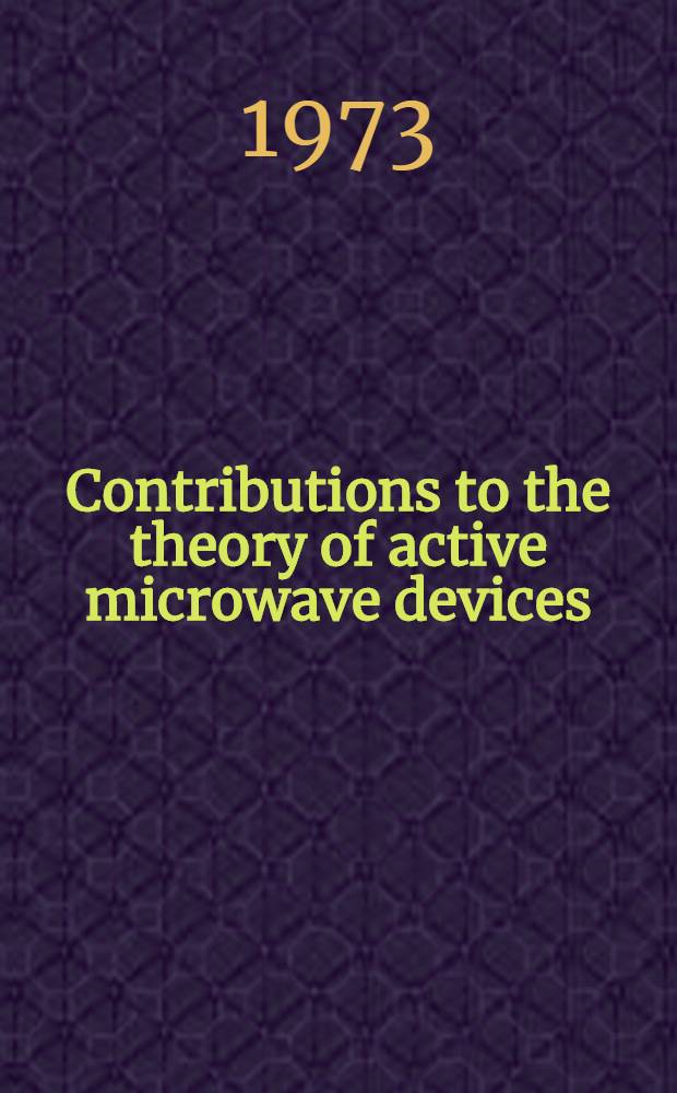 Contributions to the theory of active microwave devices : Energy of waves in lossy systems : Coupled cavity TWT : Transferred electron oscillator : Diss.
