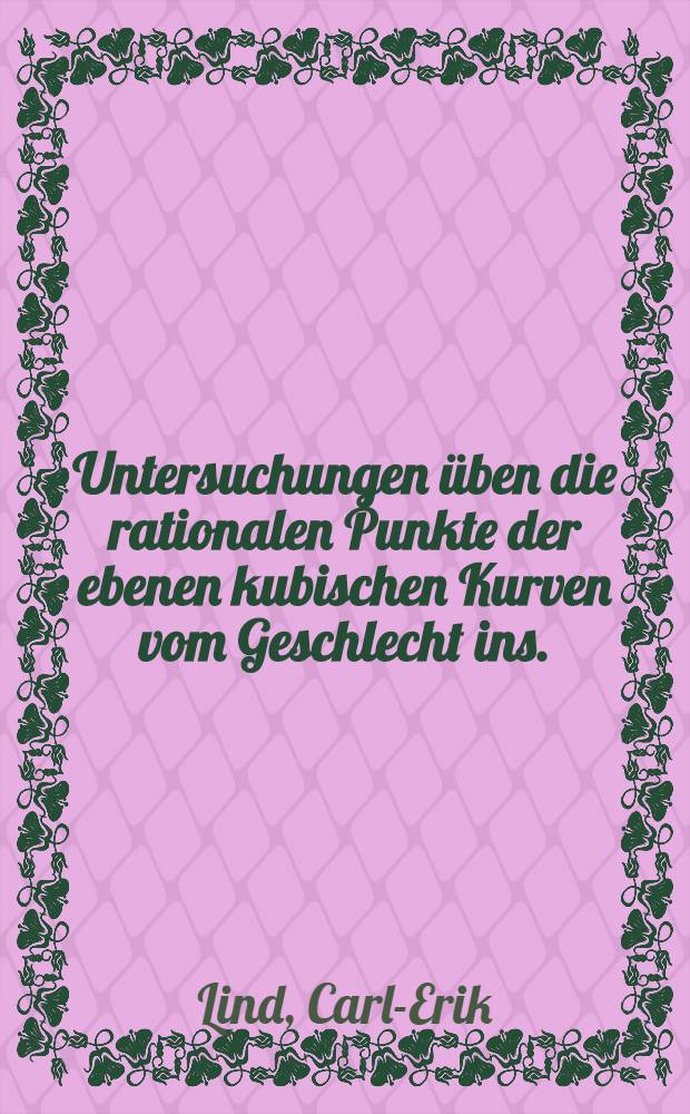 Untersuchungen üben die rationalen Punkte der ebenen kubischen Kurven vom Geschlecht ins. : Inaugural-Dissertation ... der Mathematisch-naturwissenschaftlichen Sektion der Philosophischen Fakultät Uppsala ..