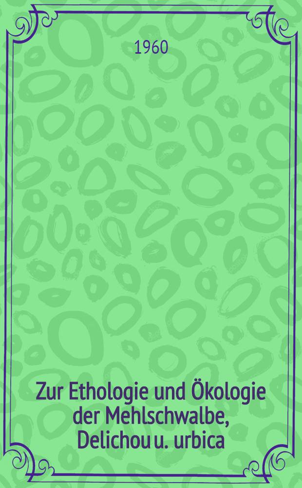 Zur Ethologie und Ökologie der Mehlschwalbe, Delichou u. urbica (L.)