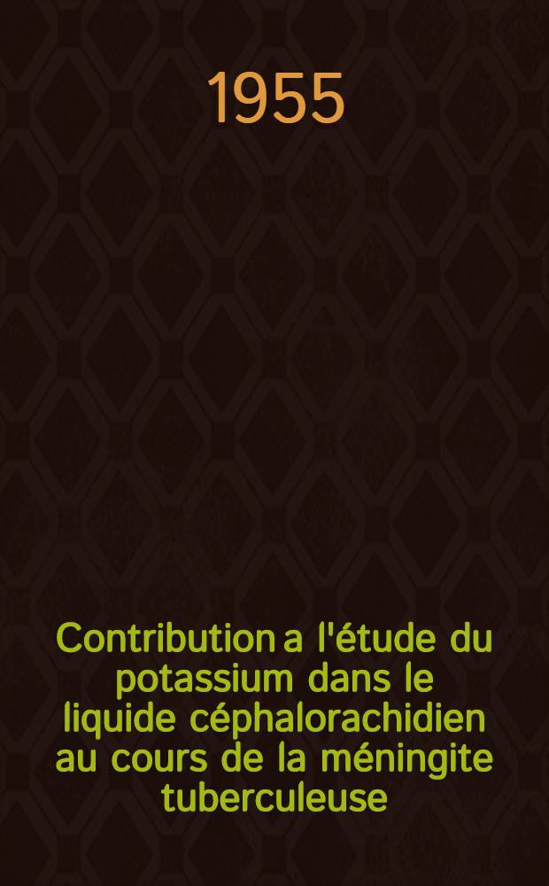 Contribution a l'étude du potassium dans le liquide céphalorachidien au cours de la méningite tuberculeuse : Thèse pour le doctorat de l'Univ. de Lyon, section de pharmacie, ..
