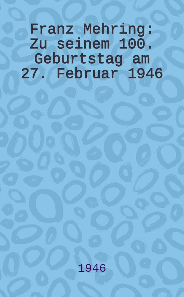 Franz Mehring : Zu seinem 100. Geburtstag am 27. Februar 1946