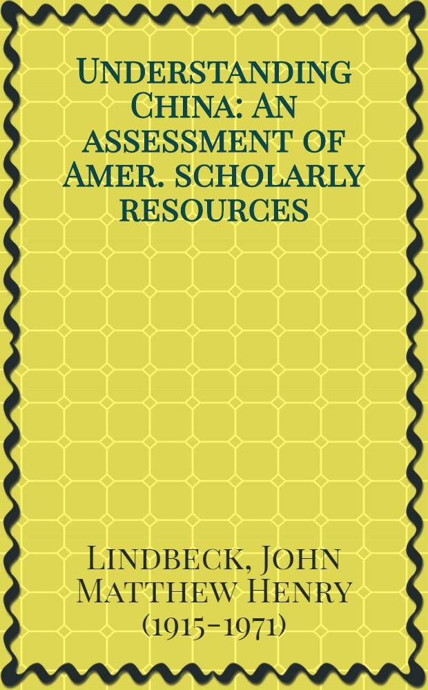 Understanding China : An assessment of Amer. scholarly resources : A rep. to the Ford found