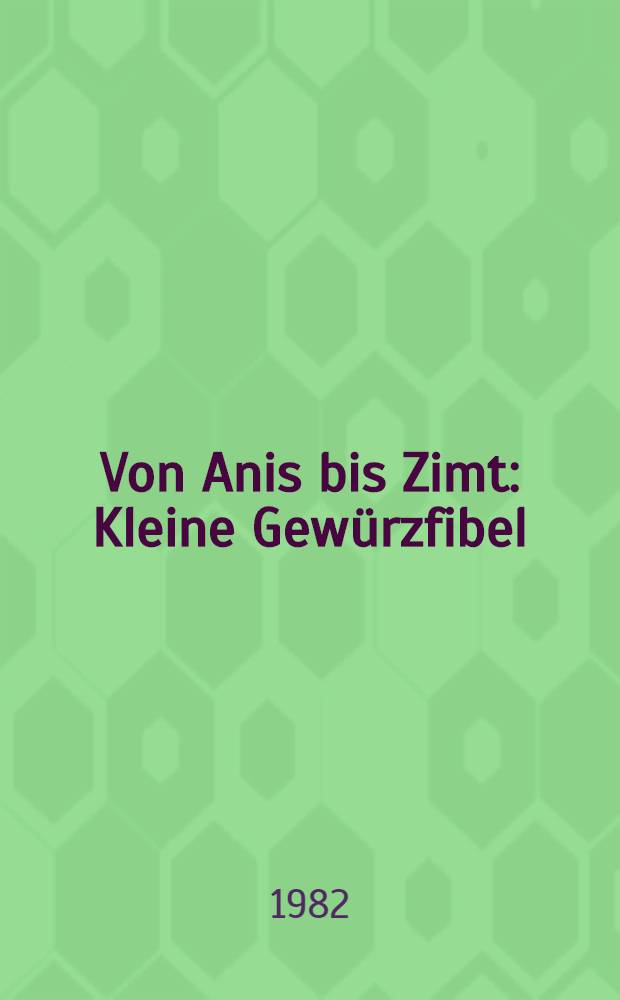 Von Anis bis Zimt : Kleine Gewürzfibel