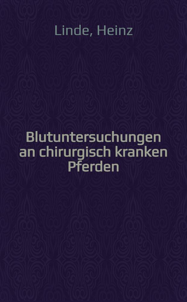 Blutuntersuchungen an chirurgisch kranken Pferden : Inaug.-Diss. zur Erlangung der Würde eines doctor medicinae veterinariae durch die Tierärztliche Hochschule zu Hannover