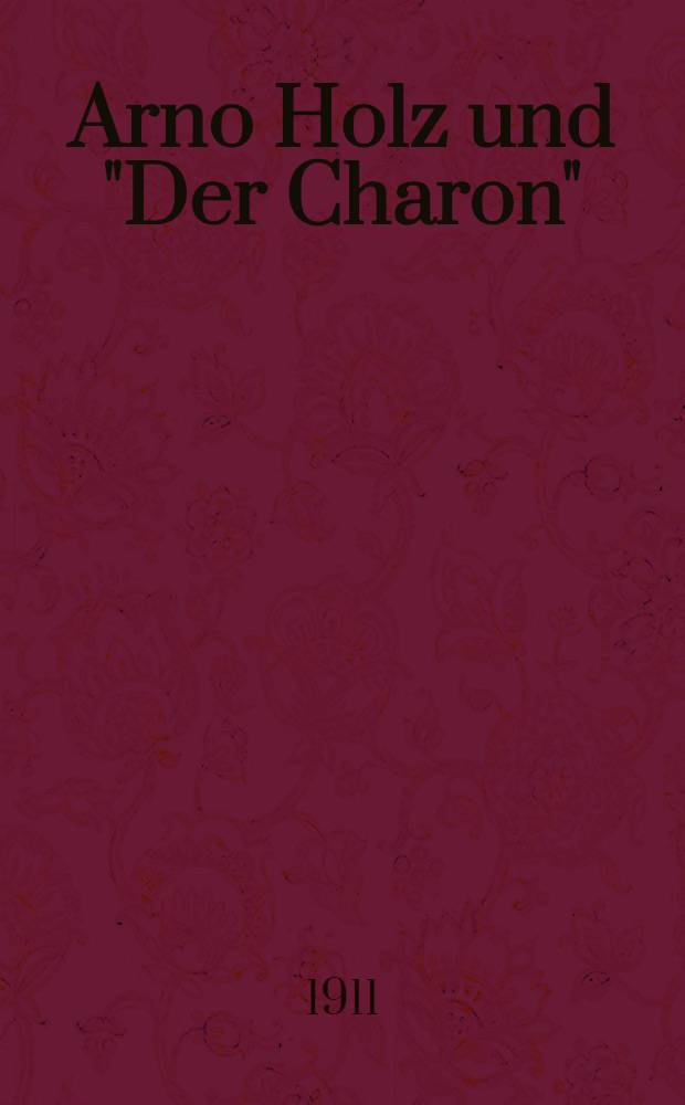 Arno Holz und "Der Charon" : Zugleich ein Versuch einer Einführung in das tiefere Verständnis vom Wesen des Charon