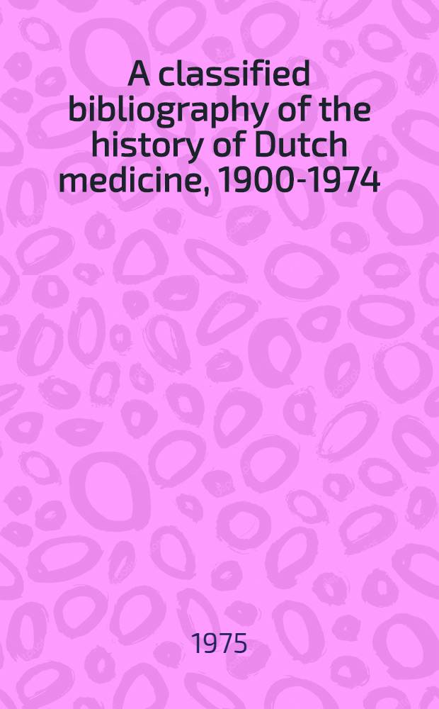A classified bibliography of the history of Dutch medicine, 1900-1974