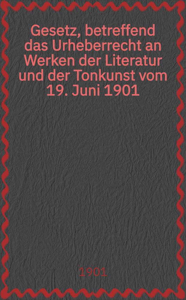 Gesetz, betreffend das Urheberrecht an Werken der Literatur und der Tonkunst vom 19. Juni 1901 : Text-Ausg. mit Einl., Anmerk. und Sachregister : Nebst einem Anhang, enthaltend die Berner Uebereinkunft vom 9. Sept. 1886 und das Pariser Zusatzabkommen vom 4. Mai 1896