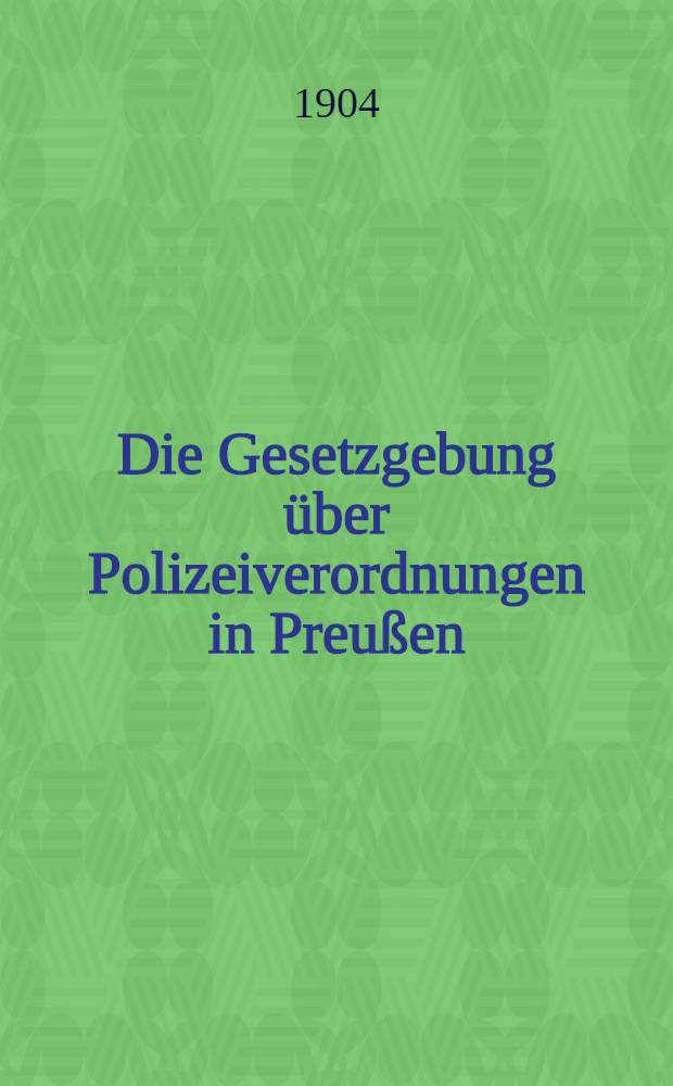Die Gesetzgebung über Polizeiverordnungen in Preußen : Textausg. der einschlägigen Gesetzesbestimmungen mit Einl., Anmerk. und Sachregister
