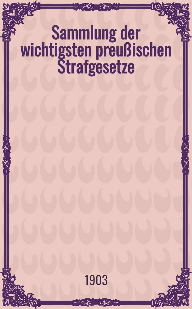 Sammlung der wichtigsten preußischen Strafgesetze : Nebst einem Anhang: Gesetz, betr. den Erlaß polizeilicher Strafverfügungen vom 23. April 1883 : Erg.-Bd. zur Guttentag'schen Sammlung preußischer Gesetze