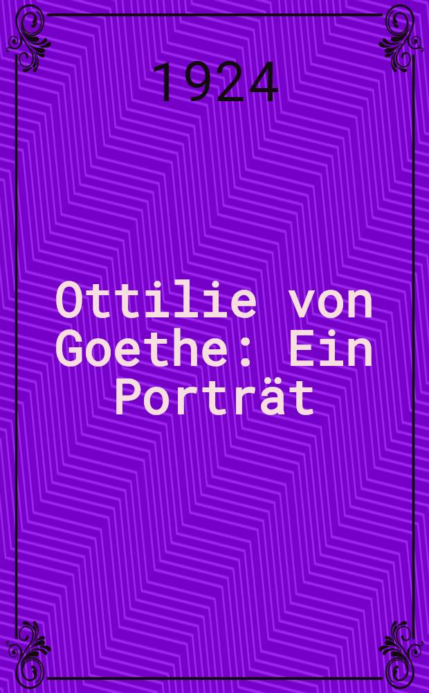 Ottilie von Goethe : Ein Portr&auml;t : Aus Dokumenten ausgew. und eingeleit