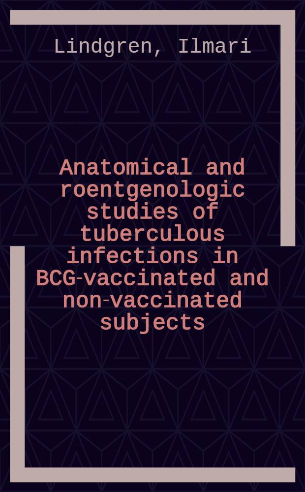 Anatomical and roentgenologic studies of tuberculous infections in BCG-vaccinated and non-vaccinated subjects : With biophysical investigations of calcified foci