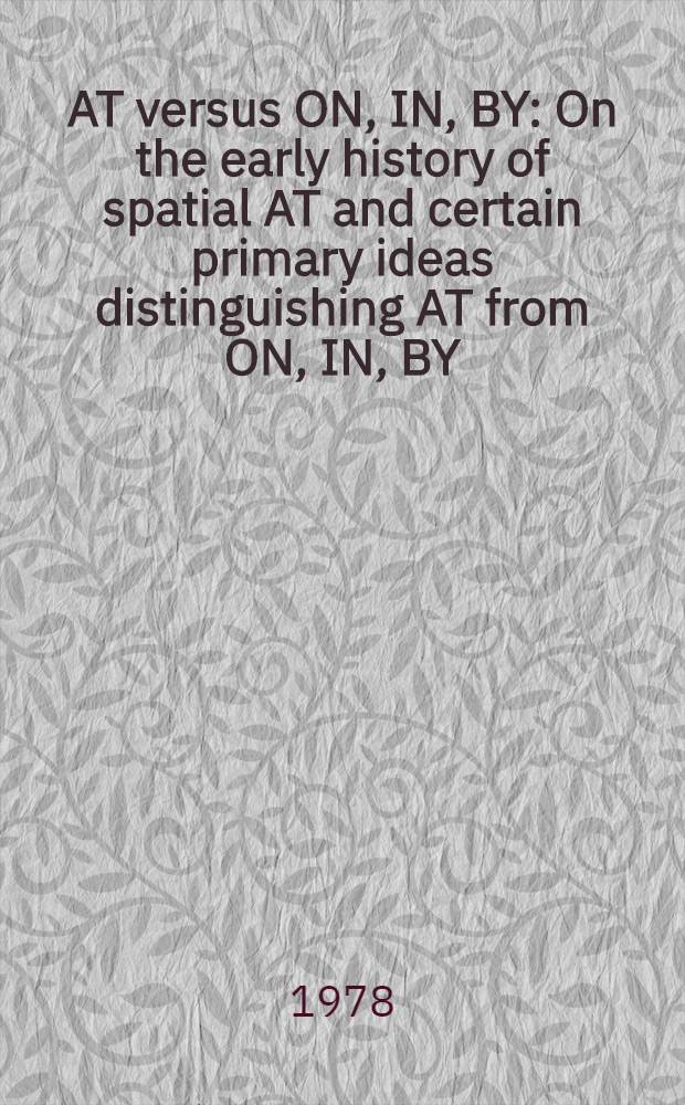 AT versus ON, IN, BY : On the early history of spatial AT and certain primary ideas distinguishing AT from ON, IN, BY
