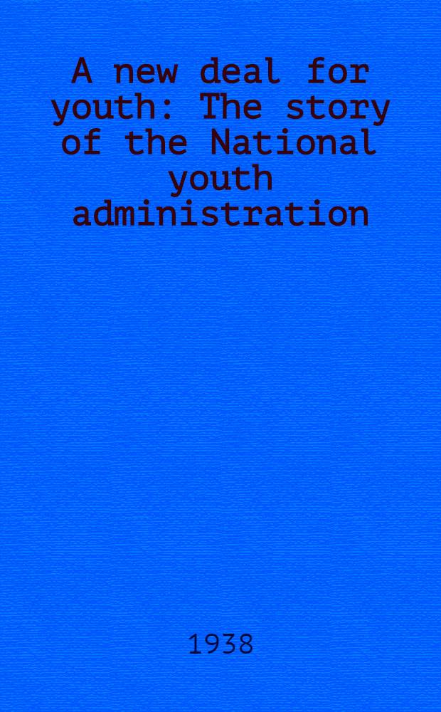 A new deal for youth : The story of the National youth administration