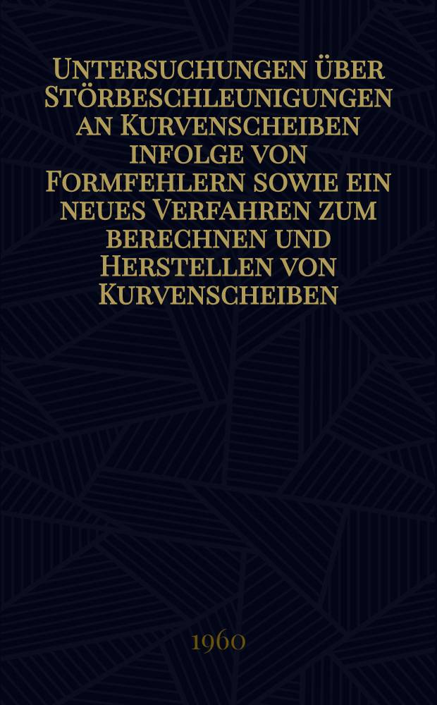 Untersuchungen über Störbeschleunigungen an Kurvenscheiben infolge von Formfehlern sowie ein neues Verfahren zum berechnen und Herstellen von Kurvenscheiben