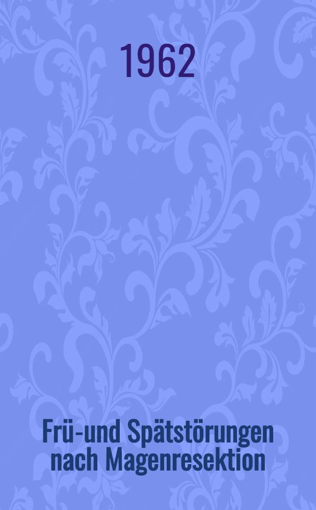 Früh- und Spätstörungen nach Magenresektion : Ein Vergleich verschiedener Resektionsmethoden hinsichtlich ihrer Spätergebnisse : Inaug.-Diss. ... der ... Univ. zu Erlangen