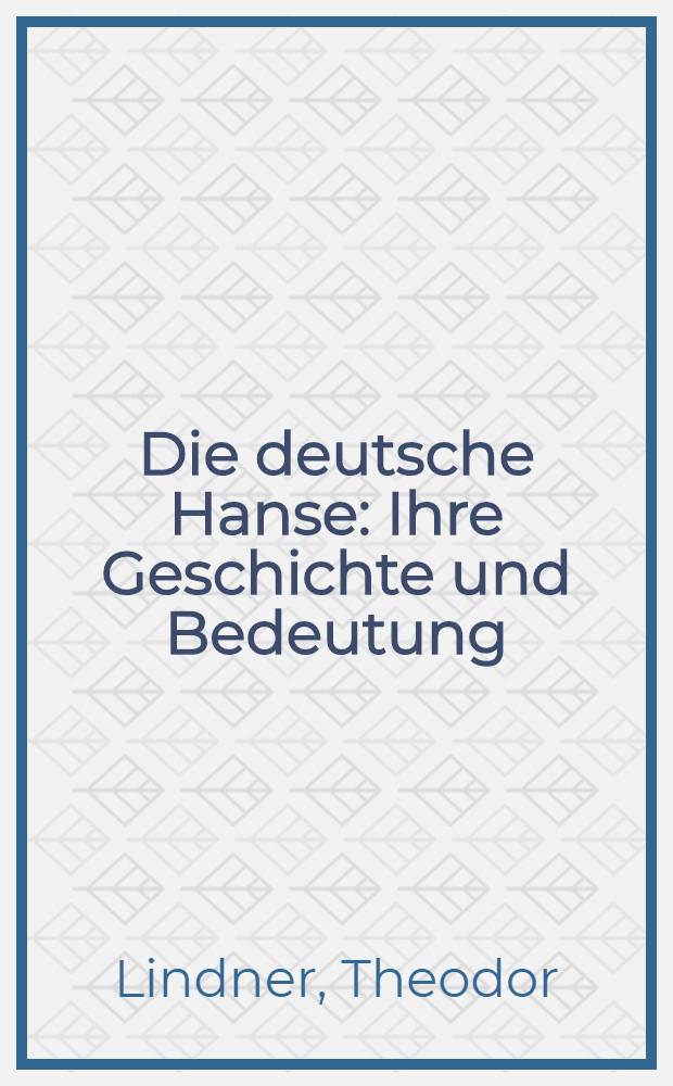 Die deutsche Hanse : Ihre Geschichte und Bedeutung : Für das deutsche Volk dargestellt von Theodor Lindner, ord. Prof. der Geschichte an der Universität Halle : Mit Titelbild, 72 Abb. im text und einer Karte in Farbendruck
