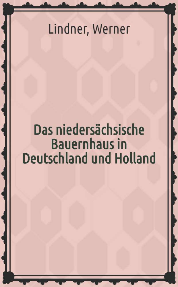 Das niedersächsische Bauernhaus in Deutschland und Holland : Ein Beitrag zu seiner Erkundung