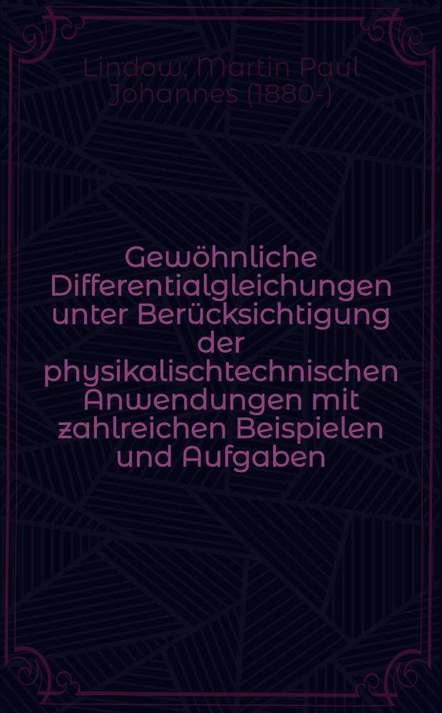 Gew&ouml;hnliche Differentialgleichungen unter Ber&uuml;cksichtigung der physikalischtechnischen Anwendungen mit zahlreichen Beispielen und Aufgaben