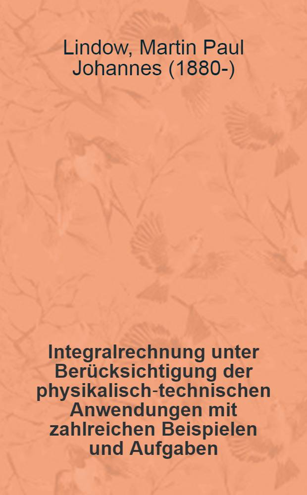 Integralrechnung unter Berücksichtigung der physikalisch-technischen Anwendungen mit zahlreichen Beispielen und Aufgaben